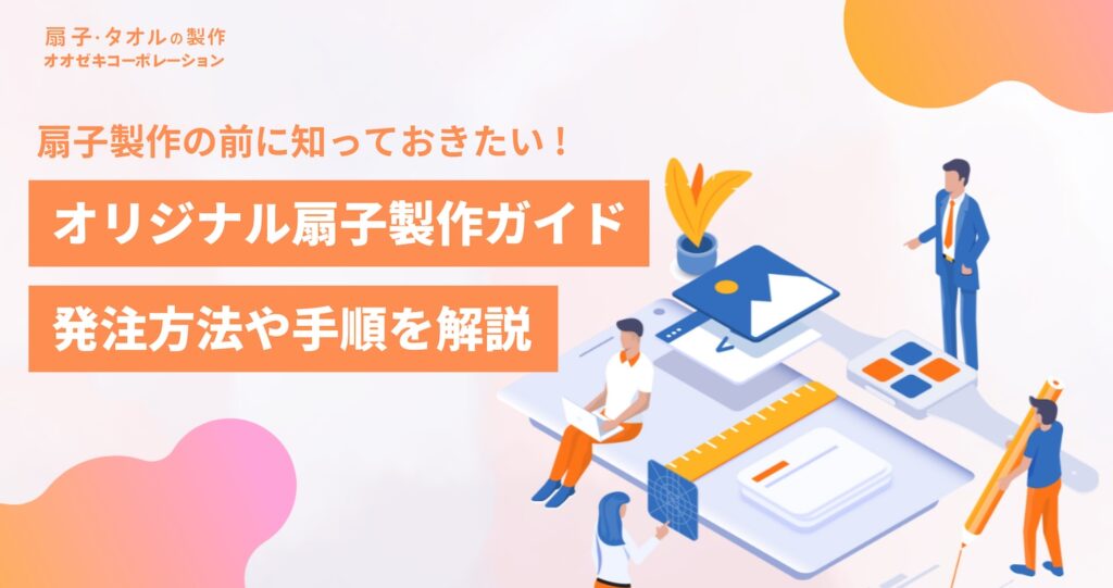 オリジナル扇子制作ガイド|発注方法や手順を解説